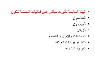 •
: ‫تتكون‬ ‫المنظمة‬ ‫فعاليات‬ ‫على‬ ‫مباشر‬ ‫تأثيرها‬ ‫الخاصة‬ ‫البيئة‬
•
‫المنافسون‬
•
‫دون‬ّ
‫المور‬
•
‫الزبائن‬
•
‫الناظمة‬ ‫واالجهزة‬ ‫الجماعات‬
•
‫العالقة‬ ‫ذات‬ ‫التكنولوجيا‬
•
‫البشرية‬ ‫الموارد‬
 