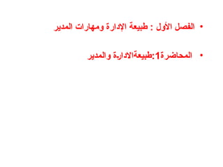 •
‫المدير‬ ‫ومهارات‬ ‫اإلدارة‬ ‫طبيعة‬ : ‫األول‬ ‫الفصل‬
•
‫المحاضرة‬
1
‫طبيعةاالدارة‬:
‫والمد‬
‫ير‬
 