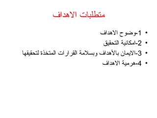 ‫االهداف‬ ‫متطلبات‬
•
1
‫االهداف‬ ‫وضوح‬-
•
2
‫التحقيق‬ ‫امكانية‬-
•
3
‫لتحقيقها‬ ‫المتخذة‬ ‫القرارات‬ ‫وبسالمة‬ ‫باألهداف‬ ‫االيمان‬-
•
4
‫االهداف‬ ‫هرمية‬-
 