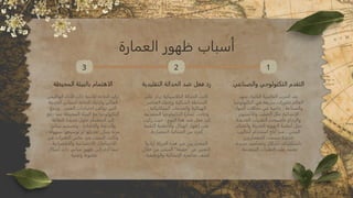 ‫العمارة‬ ‫ظهور‬ ‫أسباب‬
‫والصناعي‬ ‫التكنولوجي‬ ‫التقدم‬
‫شهد‬ ،‫الثانية‬ ‫العالمية‬ ‫الحرب‬ ‫بعد‬
‫التكنولوجيا‬ ‫في‬ ‫سريعة‬ ‫تطورات‬ ‫العالم‬
‫المواد‬ ‫مجالات‬ ‫في‬ ‫خاصة‬ ، O‫ة‬‫والصناع‬
‫والألمنيوم‬ ‫الصلب‬ ‫مثل‬ O‫ة‬‫الإنشائي‬
‫الجديدة‬ ‫التقنيات‬ ‫فأصبحت‬ ‫والزجاج‬
‫والتحكم‬ ‫الحديثة‬ ‫التهوية‬ ‫أنظمة‬ ‫مثل‬
‫أساليب‬ ‫استخدام‬ ‫أتاح‬ ‫مما‬ ، ‫البيئي‬
‫للمعماريين‬ ‫سمحت‬ ‫جديدة‬
‫جديدة‬ ‫وتصاميم‬ ‫أشكال‬ ‫تكشاف‬O‫س‬‫با‬
. ‫المتقدمة‬ ‫التقنيات‬ ‫على‬ ‫تعتمد‬
3 2 1
‫التقليدية‬ ‫الحداثة‬ ‫ضد‬ ‫فعل‬ ‫رد‬
‫على‬ ‫تركز‬ ‫الكلاسيكية‬ ‫الحداثة‬ ‫كانت‬
‫العناصر‬ O‫ء‬‫وإخفا‬ ‫الشكلية‬ ‫البساطة‬
، ‫الميكانيكية‬ ‫والخدمات‬ ‫الهيكلية‬
‫المتقدمة‬ ‫التكنولوجيا‬ ‫عمارة‬ ‫وجاءت‬
‫ركزت‬ ‫حيث‬ ، ‫ج‬O‫ه‬‫الن‬ ‫هذا‬ ‫ضد‬ ‫فعل‬ ‫كرد‬
‫التقنية‬ ‫والأنظمة‬ ‫الهيكل‬ ‫إظهار‬ ‫على‬
.‫المعمارية‬ ‫الجمالية‬ ‫من‬ ‫كجزء‬
‫أرادوا‬ ‫الحركة‬ ‫هذه‬ ‫في‬ ‫المعماريون‬
‫خلال‬ ‫من‬ ‫المبنى‬ "‫"حقيقة‬ ‫عن‬ ‫التعبير‬
. ‫والوظيفية‬ ‫الإنشائية‬ ‫عناصره‬ ‫كشف‬
‫المحيطة‬ ‫بالبيئة‬ ‫الاهتمام‬
‫الوظيفي‬ ‫الأداء‬ ‫ذات‬ ‫للأبنية‬ ‫الحاجة‬ ‫تزايد‬
‫الحديثة‬ ‫للمباني‬ ‫الحاجة‬ ‫وازدياد‬ ‫العالي‬
‫ودمج‬ ، ‫العصر‬ ‫احتياجات‬ ‫تواكب‬ ‫التي‬
‫دفع‬ ‫مما‬ ‫المحيطة‬ ‫البيئة‬ ‫مع‬ ‫التكنولوجيا‬
‫للطاقة‬ ‫جديدة‬ ‫حلول‬ ‫استخدام‬ ‫إلى‬
‫مباني‬ ‫وتصميم‬ ، ‫والإضاءة‬ ‫والتدفئة‬
، ‫بسهولة‬ ‫توسيعها‬ ‫أو‬ ‫تعديلها‬ ‫يمكن‬ ‫مرنة‬
‫في‬ ‫التغيرات‬ ‫عكس‬ ‫في‬ ‫السبب‬ ‫وكانت‬
، ‫والاقتصادية‬ ‫الاجتماعية‬ ‫الاحتياجات‬
‫أشكال‬ ‫ذات‬ ‫مباني‬ ‫ظهور‬ ‫إلى‬ ‫أدى‬ ‫مما‬
. ‫وتقنية‬ ‫عضوية‬
 