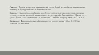Савлалт. Туналагч хавхлага, хамгаалалтын таглаа бүхий металл болон хамгаалалтын
полимерэн бүрхүүлтэй шилэн баллонд савлана.
Хаяглалт. Баллон болон хайрцган дээр бэлдмэлийн нэр, цувралын дугаар, хадгалах
хугацаа, хадгалах нөхцөл ба анхааруулах тэмдэглэлүүдийг бичсэн байна. “Нарны шууд
тусгал болон халаалтын системээс хол хадгал”, “эмчийн заавраар хэрэглэнэ” гэх мэт.
Хадгалалт. Фармакопейн тусгайлсан өгүүлэлд өөрөөр заагаагүй бол 0-350
С-ын
температурт хадгална.
 