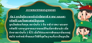 ข้อ 2 ลูกเสือมีความจงรั
กภักดีต่อชาติ ศาสนา พระมหา
ข้อ 2 ลูกเสือมีความจงรั
กภักดีต่อชาติ ศาสนา พระมหา
กษัตริย์ และซื่อตรงต่อผู้มีพระคุณ
กษัตริย์ และซื่อตรงต่อผู้มีพระคุณ
ลูกเสือต้องเทิดทูน สถาบันทั้ง 3 คือ ชาติ ศาสนา พระมหา
ลูกเสือต้องเทิดทูน สถาบันทั้ง 3 คือ ชาติ ศาสนา พระมหา
กษัตริย์ บรรพบุรุษของเรายอมพลีชีพเพื่อชาติมาแล้ว เพื่อ
กษัตริย์ บรรพบุรุษของเรายอมพลีชีพเพื่อชาติมาแล้ว เพื่อ
รั
กษาสถาบันทั้ง 3 นี้ไว้ เพื่อให้ประเทศชาติของเรามั่นคงอยู่
รั
กษาสถาบันทั้ง 3 นี้ไว้ เพื่อให้ประเทศชาติของเรามั่นคงอยู่
ต่อไป จงทำหน้าที่ของเราให้ดีที่สุดในฐานะที่เราเป็นลูกเสือ
ต่อไป จงทำหน้าที่ของเราให้ดีที่สุดในฐานะที่เราเป็นลูกเสือ
 