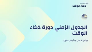 ‫ذكاء‬ ‫دورة‬ ‫الزمني‬ ‫الجدول‬
‫الوقت‬
.‫ننتهي‬ ‫ومتى‬ ‫نبدأ‬ ‫متى‬ ‫لنا‬ ‫يوضح‬
‫دورة‬ ‫تدريبية‬ ‫حقيبة‬
‫الوقت‬ ‫ذكاء‬
 