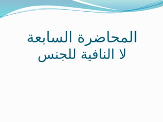‫السابعة‬ ‫المحاضرة‬
‫للجنس‬ ‫النافية‬ ‫ال‬
 
