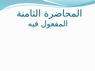 ‫الثامنة‬ ‫المحاضرة‬
‫فيه‬ ‫المفعول‬
 