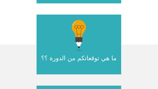 ‫؟؟‬ ‫الدورة‬ ‫من‬ ‫توقعاتكم‬ ‫هي‬ ‫ما‬
 