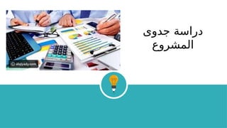 ‫جدوى‬ ‫دراسة‬
‫المشروع‬
 