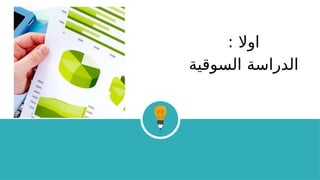 : ‫اوال‬
‫السوقية‬ ‫الدراسة‬
 
