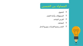 
.‫الحقوق‬

.‫العمل‬ ‫وأعباء‬ ‫ات‬ّ‫المسؤولي‬

.‫المتاحة‬ ‫الفرص‬

.‫المعاملة‬

‫الدخل‬ ‫وتوزيع‬ ‫القرارات‬ ‫وصنع‬ ‫التقدير‬
‫الجنسين‬ ‫بين‬ ‫المساواة‬
 