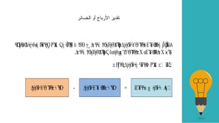 Ω
ΎΘ
ϋ Δή θ ή Ύ
δΨ ΡΎ
Α
έ ή Ϊ Η ϋ γ ΔτΨέ ηΓήΘΔ ρΔ ή θ ΎΘ ΕΎ
ό Βή Ϊ Η
ΪόΑ
Ϥ ϳ Ϭϟ ϟ ϭ Ϸ ϳϘ Ϛ ϴϠϥ ϮϜϴ ˬ ϟ ϮϬ ϓϠ
ϴ ϳ Ϭϟϒϴ
ϟ Ϝϟϭ ϴϤϟ ϳ Ϙ
.ΔτΨέ ηΓήΘΔ ρ ϋ ήθ ΎΘΔτΧ ΕΎ
ό ΒΔτΧ ϋ
ϟ ϮϬ ϓϠ
ϴϚ ϭ ϣ
ϲϓ
ϒϴ
ϟ Ϝϟ ϭ ϴϤϟ ϰϠ
: Η
΄Ύ Δ ή θ ή Ύ
δΨ ΡΎ
Α
έ ϲ Β
δΣ·
ϲ ϳ Ϥϛ ϳ Ϭϟ ϟ ϭ
Ϸ ϲ
Γ
έΎ
δΨ ή θ Α
ήϟ
΍
ϟϭ ϱ Ϭ ϟϟ
=
Δή θ ΕΎ
ό Β ΎΟ·
ϳ Ϭϟ ϴϤϟϲϟ Ϥ
-
Δή θ ΎΘ ΎΟ·
ϳ Ϭ ϟϒϴ
ϟ Ϝϟϲϟ Ϥ
‫الخسائر‬ ‫أو‬ ‫األرباح‬ ‫تقدير‬
 