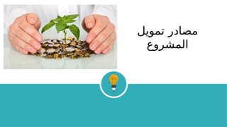 ‫تمويل‬ ‫مصادر‬
‫المشروع‬
 