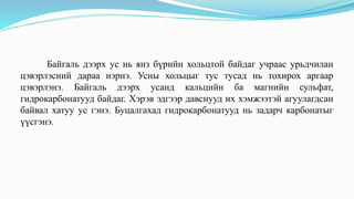 Байгаль дээрх ус нь янз бүрийн хольцтой байдаг учраас урьдчилан
цэвэрлэсний дараа нэрнэ. Усны хольцыг тус тусад нь тохирох аргаар
цэвэрлэнэ. Байгаль дээрх усанд кальцийн ба магнийн сульфат,
гидрокарбонатууд байдаг. Хэрэв эдгээр давснууд их хэмжээтэй агуулагдсан
байвал хатуу ус гэнэ. Буцалгахад гидрокарбонатууд нь задарч карбонатыг
үүсгэнэ.
 