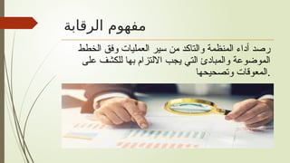 ‫الرقابة‬ ‫مفهوم‬
‫الخطط‬ ‫وفق‬ ‫العمليات‬ ‫سير‬ ‫من‬ ‫والتاكد‬ ‫المنظمة‬ ‫أداء‬ ‫رصد‬
‫على‬ ‫للكشف‬ ‫بها‬ ‫االلتزام‬ ‫يجب‬ ‫التي‬ ‫والمبادئ‬ ‫الموضوعة‬
‫وتصحيحها‬ ‫المعوقات‬.
 