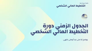‫دورة‬ ‫الزمني‬ ‫الجدول‬
‫الشخصي‬ ‫المالي‬ ‫التخطيط‬
.‫ننتهي‬ ‫ومتى‬ ‫نبدأ‬ ‫متى‬ ‫لنا‬ ‫يوضح‬
‫دورة‬ ‫تدريبية‬ ‫حقيبة‬
‫الشخصي‬ ‫المالي‬ ‫التخطيط‬
 