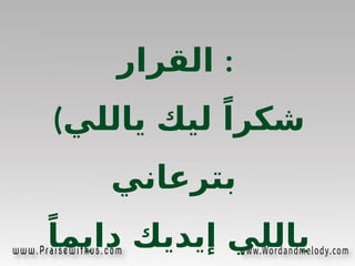 ‫القرار‬ :
(‫ي‬%
‫ل‬‫يال‬ ‫ليك‬ ً‫شكرا‬
‫بترعاني‬
ً‫دايما‬ ‫إيديك‬ ‫ياللي‬
 