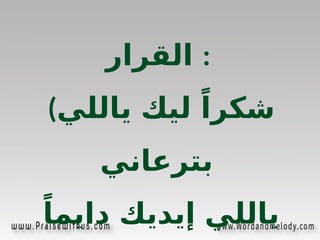 ‫القرار‬ :
(‫ي‬%
‫ل‬‫يال‬ ‫ليك‬ ً‫شكرا‬
‫بترعاني‬
ً‫دايما‬ ‫إيديك‬ ‫ياللي‬
 