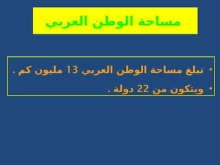 ‫العربي‬ ‫الوطن‬ ‫مساحة‬
•
‫العربي‬ ‫الوطن‬ ‫مساحة‬ ‫تبلغ‬
13
. ‫كم‬ ‫مليون‬
•
‫من‬ ‫ويتكون‬
22
. ‫دولة‬
 