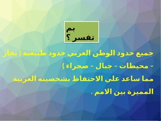 (
‫بحار‬ ‫طبيعية‬ ‫حدود‬ ‫العربي‬ ‫الوطن‬ ‫حدود‬ ‫جميع‬
) – – –
‫صحراء‬ ‫جبال‬ ‫محيطات‬
‫العربية‬ ‫بشخصيته‬ ‫االحتفاظ‬ ‫علي‬ ‫ساعد‬ ‫مما‬
. ‫االمم‬ ‫بين‬ ‫المميزة‬
‫بم‬
‫؟‬ ‫تفسر‬
 