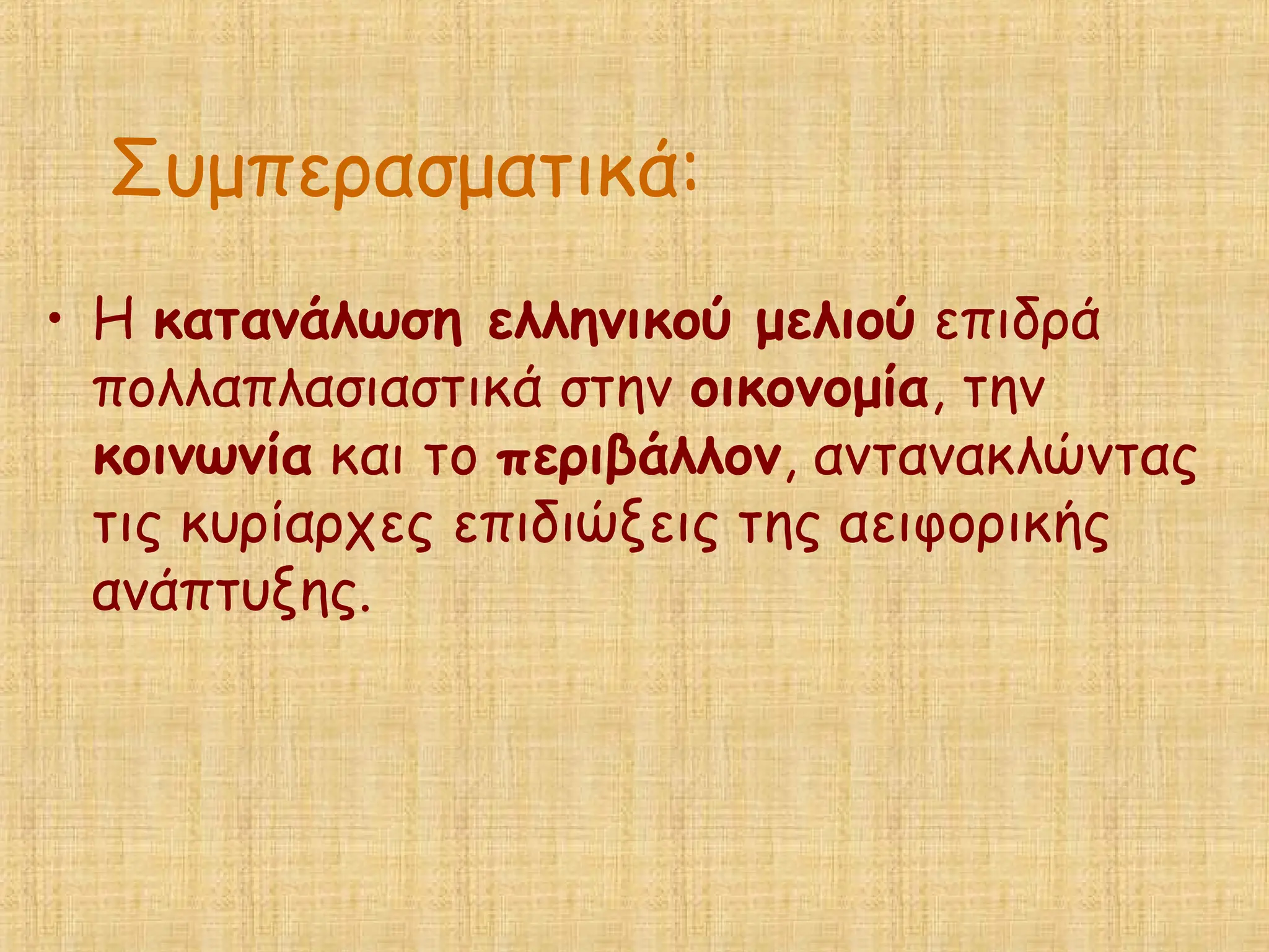 Συμπερασματικά:
• Η κατανάλωση ελληνικού μελιού επιδρά
πολλαπλασιαστικά στην οικονομία, την
κοινωνία και το περιβάλλον, αντανακλώντας
τις κυρίαρχες επιδιώξεις της αειφορικής
ανάπτυξης.
 