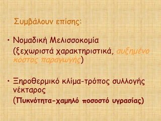 Συμβάλουν επίσης:
• Νομαδική Μελισσοκομία
(ξεχωριστά χαρακτηριστικά, αυξημένο
κόστος παραγωγής)
• Ξηροθερμικό κλίμα-τρόπος συλλογής
νέκταρος
(Πυκνότητα-χαμηλό ποσοστό υγρασίας)
 
