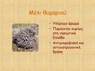 Μέλι θυμαριού
• Υπέροχο άρωμα
• Παράγεται κυρίως
στη νησιωτική
Ελλάδα
• Αντιμικροβιακή και
αντιοιστρογονική
δράση
 
