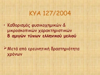 ΚΥΑ 127/2004
• Καθορισμός φυσικοχημικών &
μικροσκοπικών χαρακτηριστικών
8 αμιγών τύπων ελληνικού μελιού
Μετά από ερευνητική δραστηριότητα
χρόνων
 