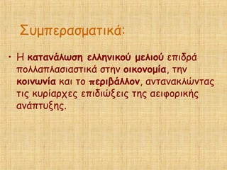 Συμπερασματικά:
• Η κατανάλωση ελληνικού μελιού επιδρά
πολλαπλασιαστικά στην οικονομία, την
κοινωνία και το περιβάλλον, αντανακλώντας
τις κυρίαρχες επιδιώξεις της αειφορικής
ανάπτυξης.
 