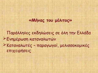 «Μήνας του μέλιτος»
Παράλληλες εκδηλώσεις σε όλη την Ελλάδα
Ενημέρωση καταναλωτών
Καταναλωτές – παραγωγοί, μελισσοκομικές
επιχειρήσεις
 