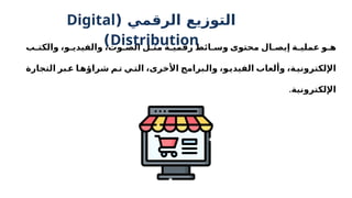 ‫ب‬f
f‫والكت‬ ،‫و‬f‫والفيدي‬ ،‫وت‬f
f‫الص‬ ‫ل‬f
f‫مث‬ ‫ة‬f
f‫رقمي‬ ‫ائط‬f‫وس‬ ‫محتوى‬ ‫ال‬f‫إيص‬ ‫ة‬f
f‫عملي‬ ‫و‬f
f‫ه‬
‫التجارة‬ ‫بر‬f
‫ع‬ ‫ا‬f
‫شراؤه‬ ‫م‬f
‫ت‬ ‫ي‬f
‫الت‬ ،‫األخرى‬ ‫برامج‬f
‫وال‬ ،‫و‬f
‫الفيدي‬ ‫وألعاب‬ ،‫ة‬f
‫اإللكتروني‬
.‫اإللكترونية‬
( ‫الرقمي‬ ‫التوزيع‬
Digital
Distribution
)
 
