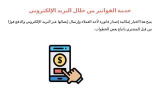 ‫خ‬ ‫من‬ ‫الفواتير‬ ‫خدمة‬
‫ل‬
‫اإللكتروني‬ ‫البريد‬ ‫ال‬
‫ا‬ً‫فور‬ ‫'ع‬
‫ف‬‫والد‬ ‫'ي‬
‫ن‬‫اإللكترو‬ ‫'د‬
‫ي‬‫البر‬ ‫'بر‬
‫ع‬ ‫'الها‬
‫ص‬‫إي‬ ‫'ال‬
‫س‬‫وإر‬ ‫العمالء‬ ‫'د‬
‫ح‬‫أل‬ ‫فاتورة‬ ‫'دار‬
‫ص‬‫إ‬ ‫'ة‬
‫ي‬‫إمكان‬ ‫الخيار‬ ‫هذا‬ ‫'ح‬
‫ي‬‫يت‬
. ‫الخطوات‬ ‫بعض‬ ‫باتباع‬ ‫المشتري‬ ‫قبل‬ ‫من‬
 