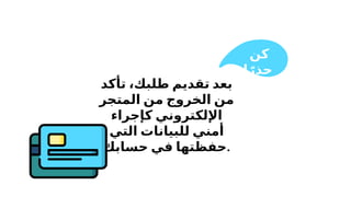 ‫تأكد‬ ،‫طلبك‬ ‫تقديم‬ ‫بعد‬
‫المتجر‬ ‫من‬ ‫الخروج‬ ‫من‬
‫كإجراء‬ ‫اإللكتروني‬
‫التي‬ ‫للبيانات‬ ‫أمني‬
‫حسابك‬ ‫في‬ ‫حفظتها‬.
‫كن‬
‫ا‬ً‫حذر‬
 