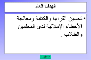 ‫العام‬ ‫الهدف‬
•
‫ومعالجة‬ ‫والكتابة‬ ‫القراءة‬ ‫تحسين‬
‫المعلمين‬ ‫لدى‬ ‫اإلمالئية‬ ‫األخطاء‬
. ‫والطالب‬
‫الرئيسة‬ ‫القائمة‬
 