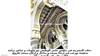 Sensitivity: Internal
‫تراثية‬ ‫عناصر‬ ‫و‬ ‫مكونات‬ ‫مع‬ ‫الوطيس‬ ‫حامي‬ ‫تنافس‬ ‫في‬ ‫المشربية‬ ‫دخلت‬
‫فاروق‬ ‫مسجد‬ ‫أركان‬ ‫و‬ ‫مداخل‬ ‫و‬ ‫مسجد‬ ‫أرجاء‬ ‫في‬ ‫توزعت‬ ‫مدهشة‬
.
‫ة‬T
‫ف‬T
‫ي‬T
‫ل‬T
‫خ‬ T
‫م‬T
‫ش‬T
‫ا‬T
‫ه‬ T
‫د‬ T
‫ر‬T
‫ي‬T
‫و‬T
‫ص‬T
‫ت‬
 