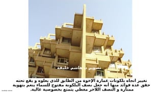 Sensitivity: Internal
‫تحته‬ ‫يقع‬ ‫و‬ ‫يعلوه‬ ‫للذي‬ ‫الطابق‬ ‫من‬ ‫اإلخوة‬ ‫عمارة‬ ‫بلكونات‬ ‫اتجاه‬ ‫تغيير‬
‫بتهوية‬ ‫ينعم‬ ‫للسماء‬ ‫مفتوح‬ ‫البلكونة‬ ‫نصف‬ ‫جعل‬ ‫أنه‬ ‫منها‬ ‫فوائد‬ ‫عدة‬ ‫حقق‬
.‫عالية‬ ‫بخصوصية‬ ‫يتمتع‬ ‫مغطي‬ ‫الالخر‬ ‫النصف‬ ‫و‬ ‫ممتازة‬
.
‫ة‬T
‫ف‬T
‫ي‬T
‫ل‬T
‫خ‬ T
‫م‬T
‫ش‬T
‫ا‬T
‫ه‬ T
‫د‬ T
‫ر‬T
‫ي‬T
‫و‬T
‫ص‬T
‫ت‬
 