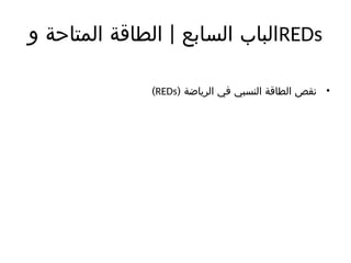 |
‫و‬ ‫المتاحة‬ ‫الطاقة‬ ‫السابع‬ ‫الباب‬REDs
•
( ‫الرياضة‬ ‫في‬ ‫النسبي‬ ‫الطاقة‬ ‫نقص‬
REDs
)
 