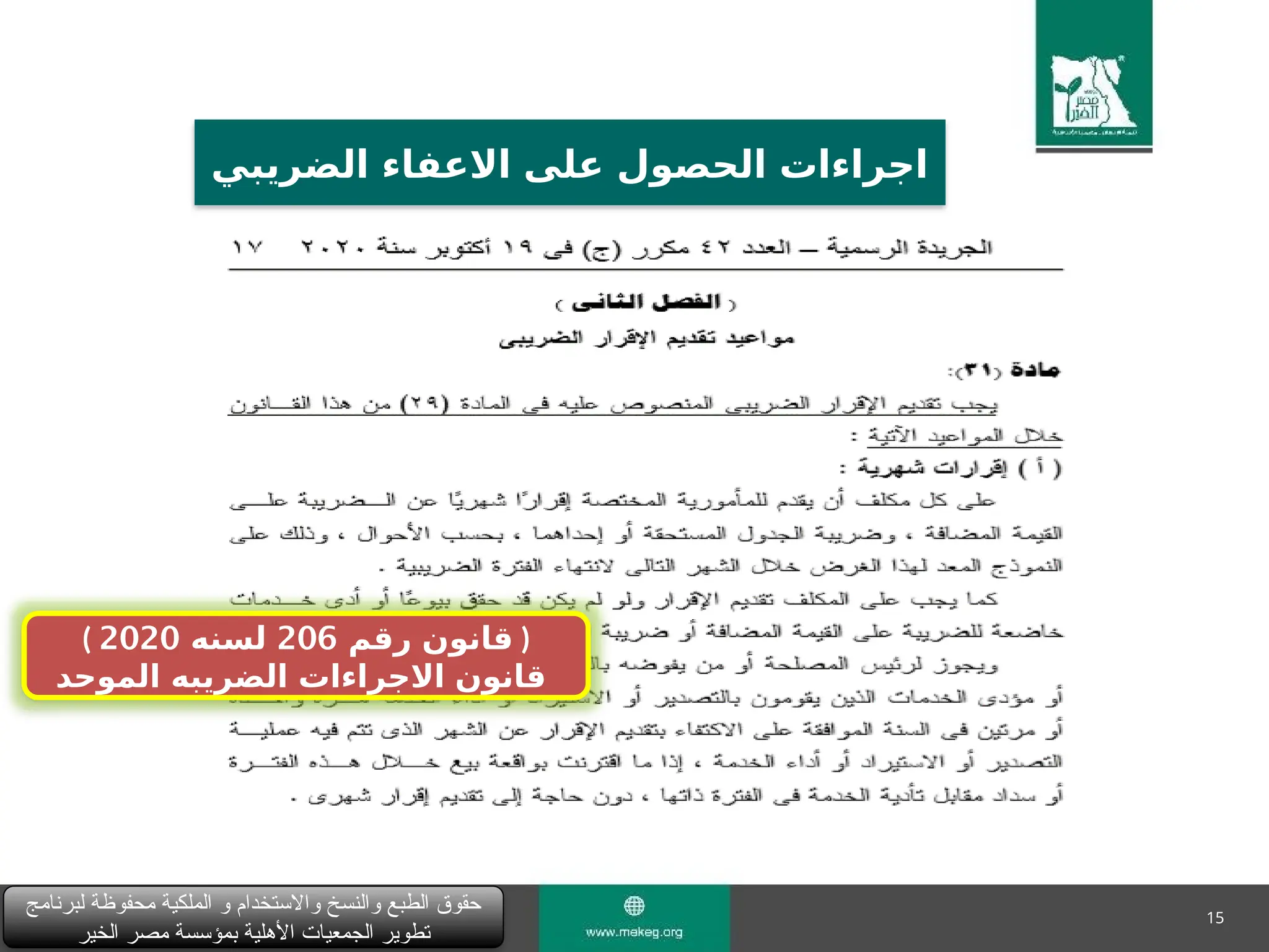 15
‫لبرنامج‬ ‫محفوظة‬ ‫الملكية‬ ‫و‬ ‫واالستخدام‬ ‫والنسخ‬ ‫الطبع‬ ‫حقوق‬
‫الخير‬ ‫مصر‬ ‫بمؤسسة‬ ‫األهلية‬ ‫الجمعيات‬ ‫تطوير‬
‫الضريبي‬ ‫االعفاء‬ ‫على‬ ‫الحصول‬ ‫اجراءات‬
( ‫رقم‬ ‫قانون‬
206
‫لسنه‬
2020 )
‫الموحد‬ ‫الضريبه‬ ‫االجراءات‬ ‫قانون‬
 