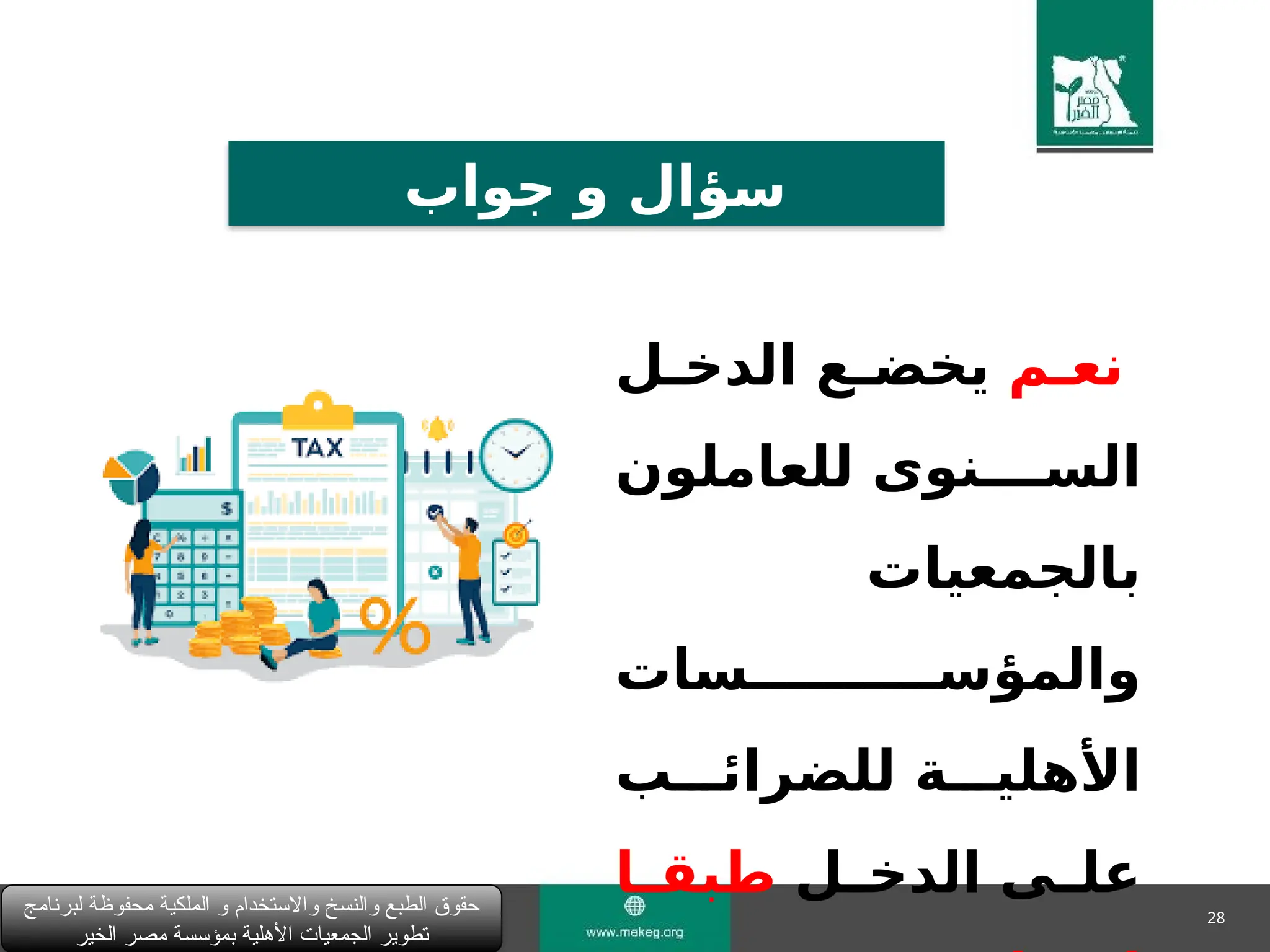 28
‫لبرنامج‬ ‫محفوظة‬ ‫الملكية‬ ‫و‬ ‫واالستخدام‬ ‫والنسخ‬ ‫الطبع‬ ‫حقوق‬
‫الخير‬ ‫مصر‬ ‫بمؤسسة‬ ‫األهلية‬ ‫الجمعيات‬ ‫تطوير‬
‫جواب‬ ‫و‬ ‫سؤال‬
‫نع&م‬
‫الدخ&ل‬ ‫يخض&ع‬
‫للعاملون‬ ‫الس&&&&نوى‬
‫بالجمعيات‬
‫والمؤس&&&&&&&&&&سات‬
‫للضرائ&&&ب‬ ‫األهلي&&&ة‬
‫&ل‬
&‫الدخ‬ ‫&ى‬
&‫عل‬
‫&ا‬
&‫طبق‬
 