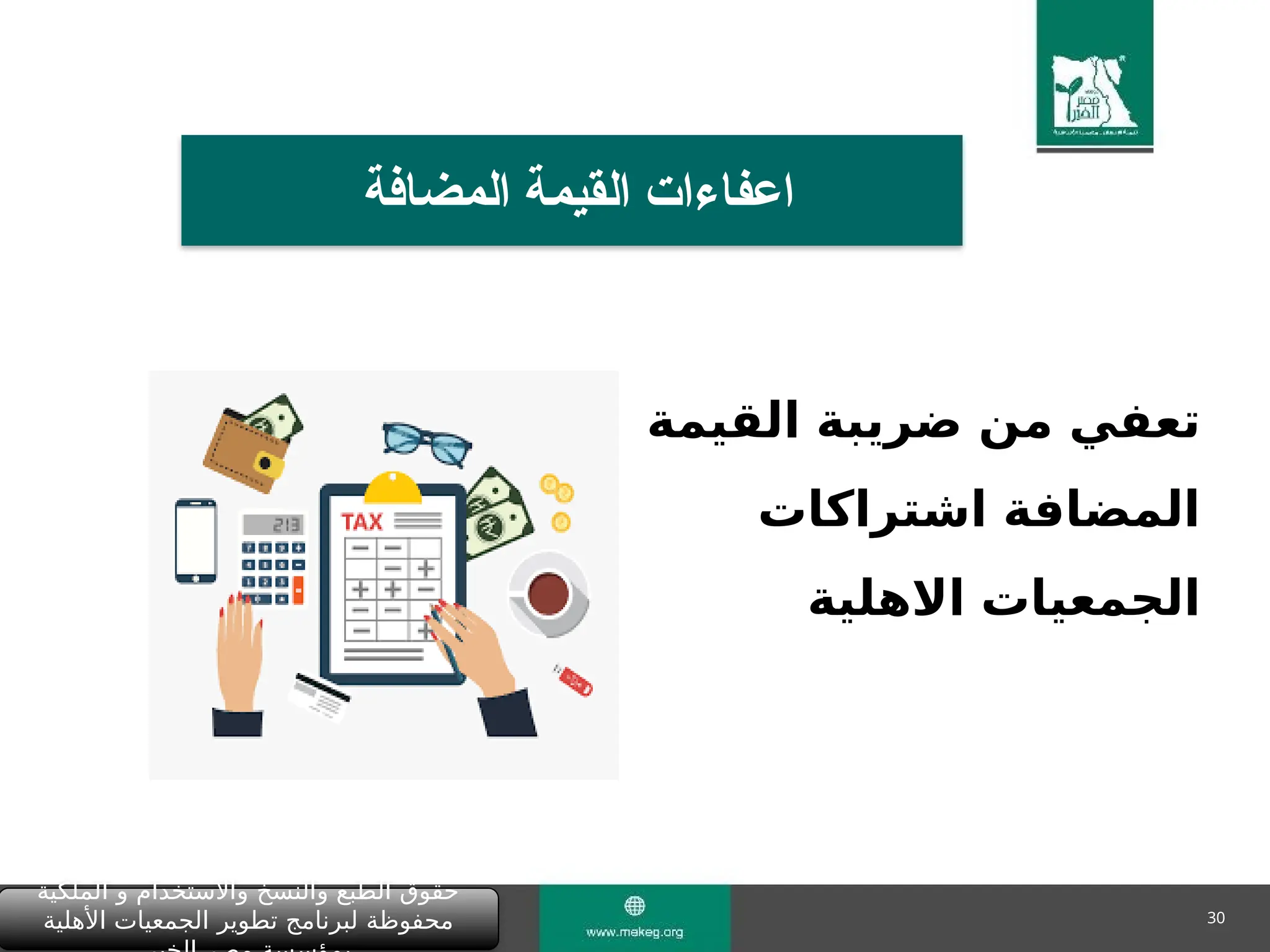 30
‫المضافة‬ ‫القيمة‬ ‫اعفاءات‬
‫القيمة‬ ‫ضريبة‬ ‫من‬ ‫تعفي‬
‫اشتراكات‬ ‫المضافة‬
‫االهلية‬ ‫الجمعيات‬
‫الملكية‬ ‫و‬ ‫واالستخدام‬ ‫والنسخ‬ ‫الطبع‬ ‫حقوق‬
‫األهلية‬ ‫الجمعيات‬ ‫تطوير‬ ‫لبرنامج‬ ‫محفوظة‬
 