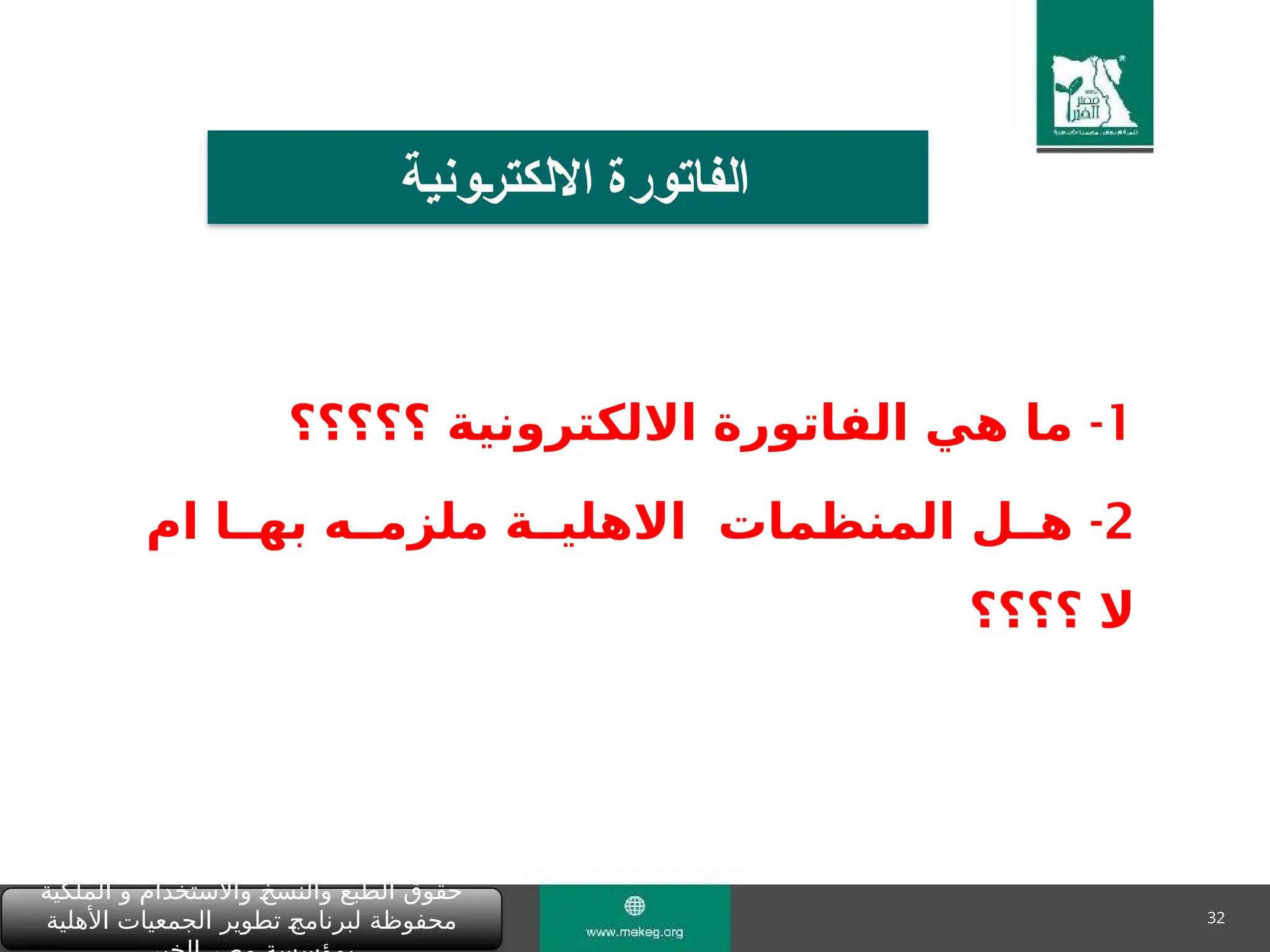 32
‫الملكية‬ ‫و‬ ‫واالستخدام‬ "
‫خ‬‫والنس‬ ‫الطبع‬ ‫حقوق‬
‫األهلية‬ ‫الجمعيات‬ ‫تطوير‬ "
‫ج‬‫لبرنام‬ ‫محفوظة‬
‫االلكترونية‬ ‫الفاتورة‬
1
-
‫؟؟؟؟؟‬ ‫االلكترونية‬ ‫الفاتورة‬ ‫هي‬ ‫ما‬
2
-
‫ام‬ ‫به&&ا‬ ‫ملزم&&ه‬ ‫االهلي&&ة‬ ‫المنظمات‬ ‫ه&&ل‬
‫؟؟؟؟‬ ‫ال‬
 
