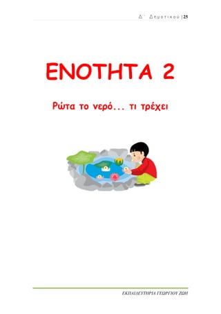 Δ ΄ Δ η μ ο τ ι κ ο ύ | 25
ΕΚΠΑΙΔΕΥΤΗΡΙΑ ΓΕΩΡΓΙΟΥ ΖΩΗ
ΕΝΟΤΗΤΑ 2
Ρώτα το νερό... τι τρέχει
 