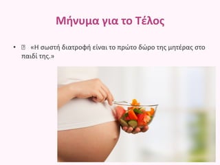 Μήνυμα για το Τέλος
• 🍼 «Η σωστή διατροφή είναι το πρώτο δώρο της μητέρας στο
παιδί της.»
 