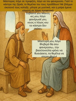 Μάστορας πήγε σε προφήτη, λόγο να του φανερώσει. Γιατί το
κάστρο της Ωριάς τα θεμέλια του τους προδίδουν! Με βλέμμα
σκοτει...