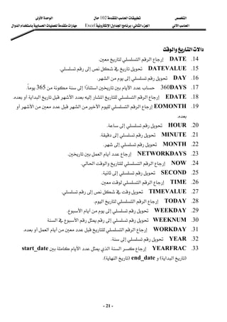 ‫א‬

‫א‬‫א‬
102

‫א‬‫א‬
‫א‬‫א‬
‫א‬‫א‬
W
‫א‬‫א‬‫א‬
Excel
‫א‬‫א‬‫א‬‫א‬‫א‬
-
21
-
‫א‬‫א‬‫א‬
 
14
K
DATE

‫א‬‫א‬
K
 
15
K
DATEVALUE




K
 
16
K
DAY



‫א‬
K
 
17
K
DAYS
360

‫א‬‫א‬‫א‬


365

K
 
18
K
EDATE

‫א‬‫א‬‫א‬‫א‬‫א‬‫א‬


K
 
19
K
EOMONTH

‫א‬‫א‬‫א‬
‫א‬‫א‬


K
 
20
K
HOUR




K
 
21
K
MINUTE




K
 
22
K
MONTH





K
 
23
K
NETWORKDAYS

‫א‬
K
 
24
K
NOW

‫א‬‫א‬‫א‬‫א‬
K
 
25
K
SECOND




K
 
26
K
TIME

‫א‬‫א‬
K
 
27
K
TIMEVALUE




K
 
28
K
TODAY

‫א‬‫א‬‫א‬
K
 
29
K
WEEKDAY



‫א‬
K
 
30
K
WEEKNUM


‫א‬‫א‬
 
31
K
WORKDAY

‫א‬‫א‬
‫א‬


K
 
32
K
YEAR




K
 
33
K
YEARFRAC

‫א‬‫א‬‫א‬
start_date

F
‫א‬‫א‬
E

end_date
F
‫א‬
KE
 
 