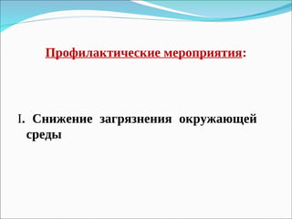 Профилактические мероприятия:
I. Снижение загрязнения окружающей
среды
 