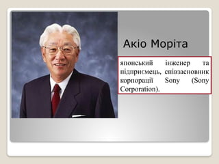 японський інженер та
підприємець, співзасновник
корпорації Sony (Sony
Corporation).
Акіо Моріта
 
