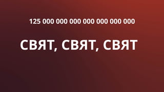125 000 000 000 000 000 000 000
СВЯТ, СВЯТ, СВЯТ
 