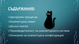 СЪДЪРЖАНИЕ:
oЦентрален процесор
oКомпютърна памет
oДънна платка
oПроизводителност на компютърната система
oОписание на компютърна конфигурация
 