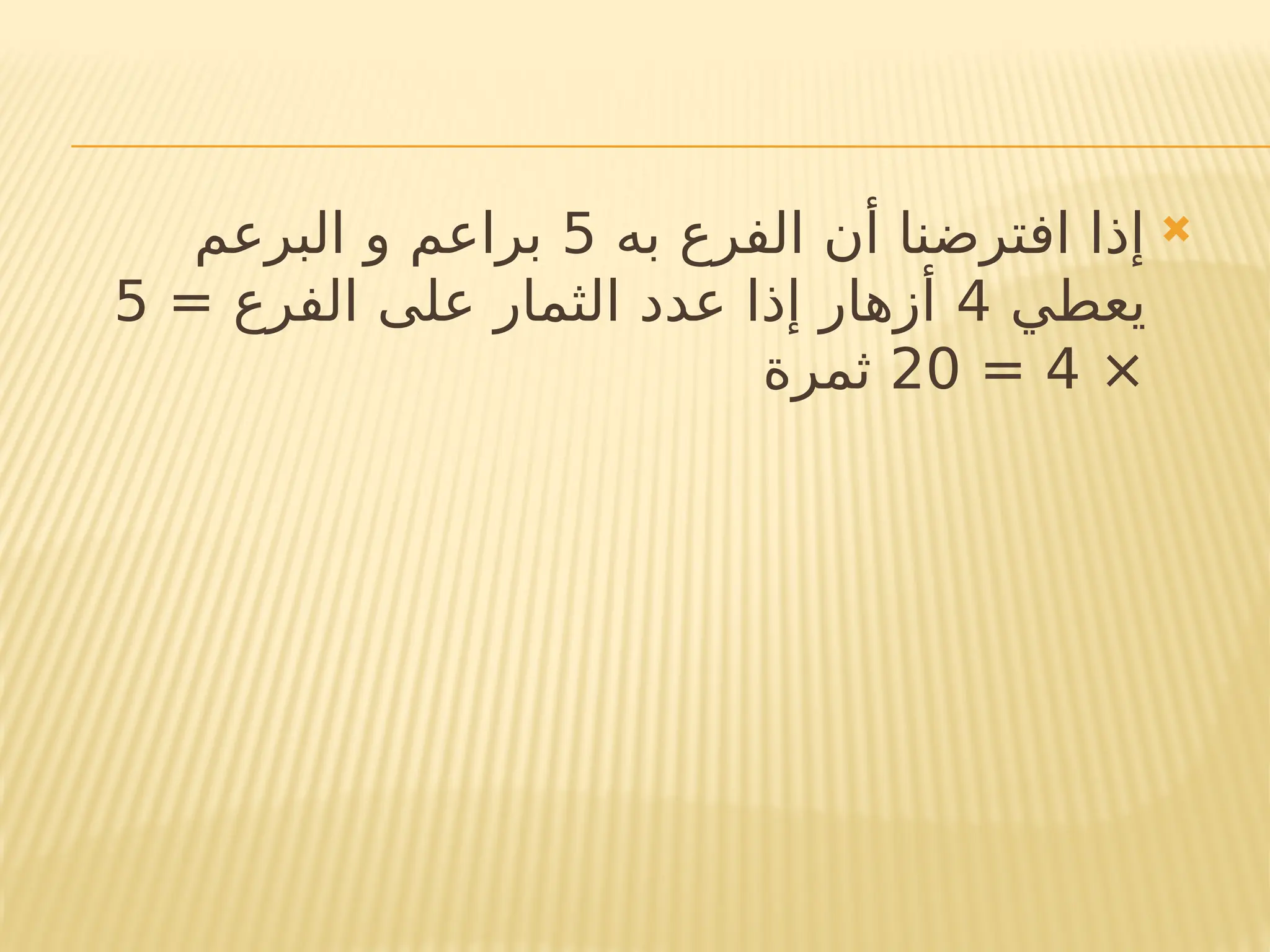 
‫به‬ ‫الفرع‬ ‫أن‬ ‫افترضنا‬ ‫إذا‬
5
‫البرعم‬ ‫و‬ ‫براعم‬
‫يعطي‬
4
= ‫الفرع‬ ‫على‬ ‫الثمار‬ ‫عدد‬ ‫إذا‬ ‫أزهار‬
5
×
4
=
20
‫ثمرة‬
 