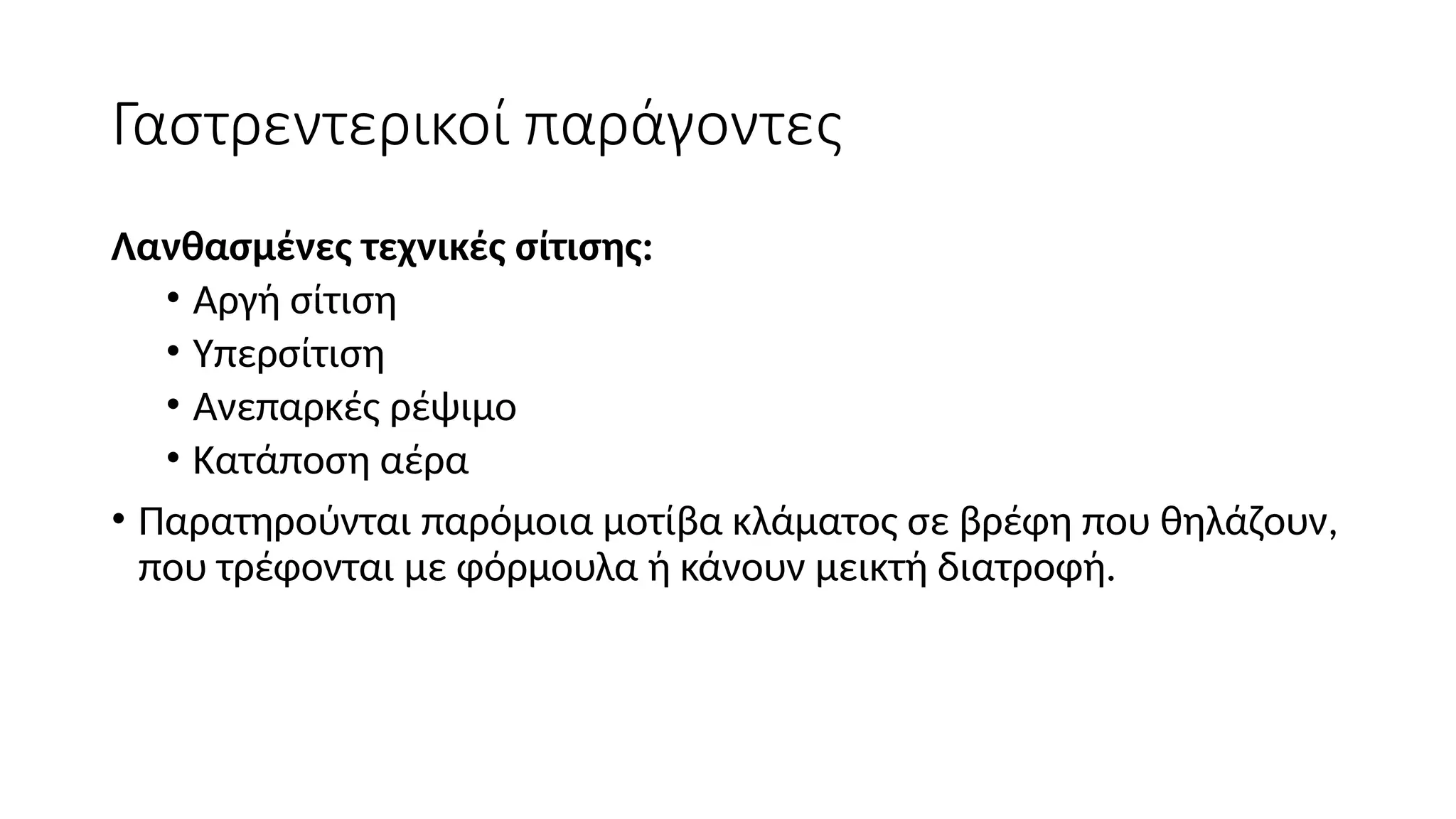 Γαστρεντερικοί παράγοντες
Λανθασμένες τεχνικές σίτισης:
• Αργή σίτιση
• Υπερσίτιση
• Ανεπαρκές ρέψιμο
• Κατάποση αέρα
• Παρατηρούνται παρόμοια μοτίβα κλάματος σε βρέφη που θηλάζουν,
που τρέφονται με φόρμουλα ή κάνουν μεικτή διατροφή.
 