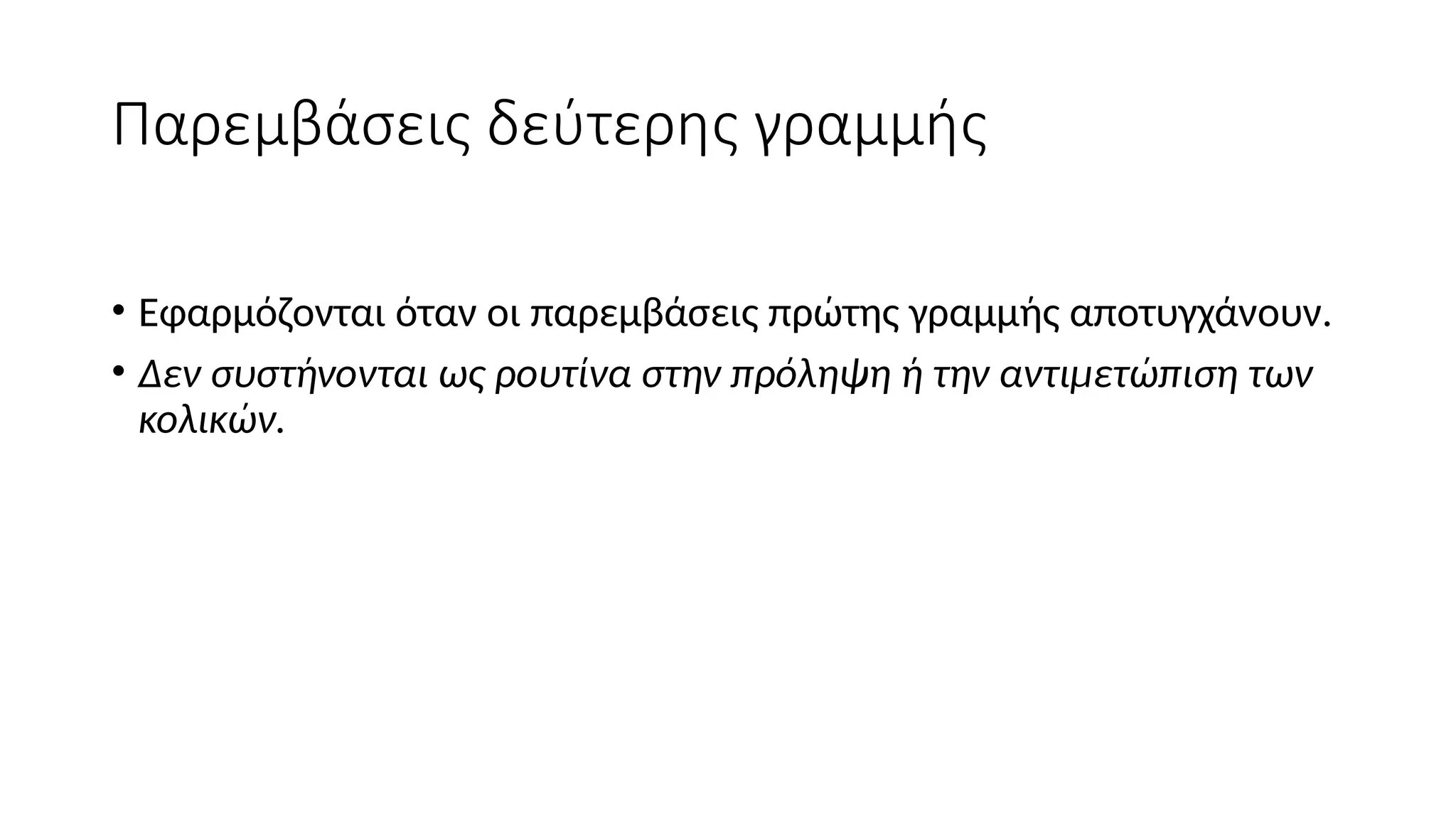 Παρεμβάσεις δεύτερης γραμμής
• Εφαρμόζονται όταν οι παρεμβάσεις πρώτης γραμμής αποτυγχάνουν.
• Δεν συστήνονται ως ρουτίνα στην πρόληψη ή την αντιμετώπιση των
κολικών.
 